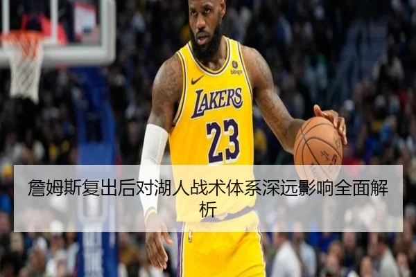 詹姆斯复出后对湖人战术体系深远影响全面解析 | MK SPORTS
